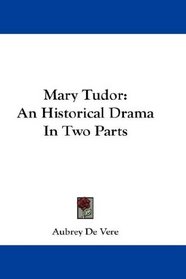 Mary Tudor: An Historical Drama In Two Parts