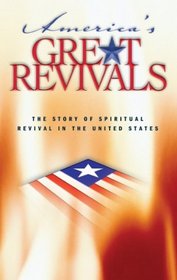 Americas Great Revivals: The Story of Spiritual Revival in the United States, 1734-1899