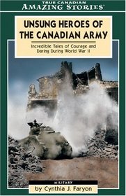 Unsung Heroes of the Canadian Army: Incredible Tales of Courage and Daring During World War II  (Amazing Stories)