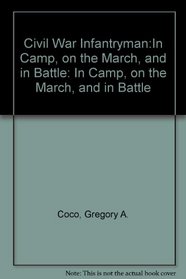 Civil War Infantryman:In Camp, on the March, and in Battle: In Camp, on the March, and in Battle