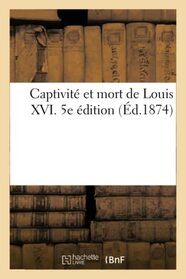 Captivit et mort de Louis XVI. 5e dition (French Edition)
