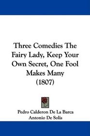 Three Comedies The Fairy Lady, Keep Your Own Secret, One Fool Makes Many (1807)