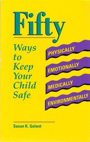 Fifty Ways to Keep Your Child Safe: Physically, Emotionally, Medically, Environmentally