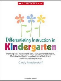 Differentiating Instruction in Kindergarten: Planning Tips, Assessment Tools, Management Strategies, Multi-Leveled Centers, and Activities That Reach and Nurture Every Learner