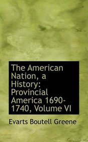 The American Nation, a History: Provincial America 1690-1740, Volume VI