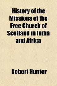 History of the Missions of the Free Church of Scotland in India and Africa