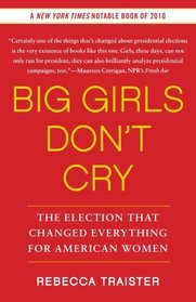 Big Girls Don't Cry: The Election that Changed Everything for American Women