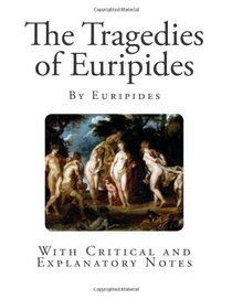 The Tragedies of Euripides: With Critical and Explanatory Notes (Complete Greek Classic)