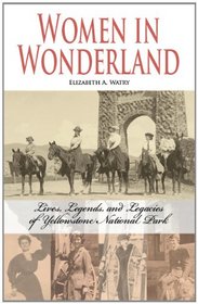 Women in Wonderland: Lives, Legends, and Legacies of Yellowstone National Park