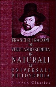 Francisci Baconi de Verulamio Scripta in naturali et universali philosophia