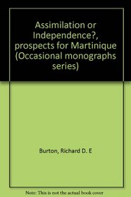 Assimilation or independence?: Prospects for Martinique (Occasional monograph series - Centre for Developing-Area Studies, McGill University ; no. 13)