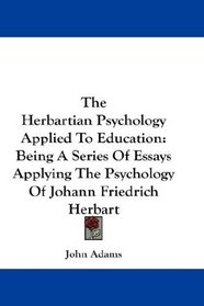 The Herbartian Psychology Applied To Education: Being A Series Of Essays Applying The Psychology Of Johann Friedrich Herbart
