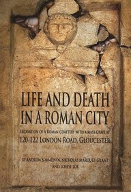 Life and Death in a Roman City: Excavation of a Roman cemetery with a mass grave at 120-122 London Road, Gloucester (Oxford Archaeology Monographs)