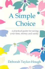 A Simple Choice : A Practical Guide to Saving Your Time, Money and Sanity