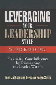 Leveraging Your Leadership Style Workbook: Maximize Your Influence by Discovering the Leader Within