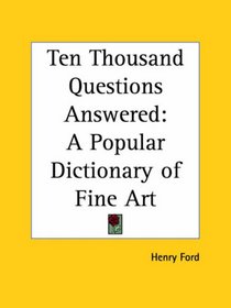 Ten Thousand Questions Answered: A Popular Dictionary of Fine Art