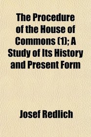 The Procedure of the House of Commons (1); A Study of Its History and Present Form