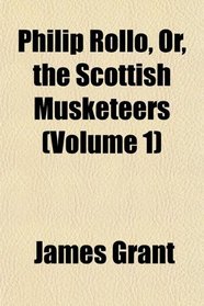 Philip Rollo, Or, the Scottish Musketeers (Volume 1)
