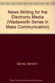 Newswriting for the Electronic Media: Principles, Examples, and Applications (Wadsworth Series in Mass Communication)