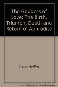 The Goddess of Love: The Birth, Triumph, Death and Return of Aphrodite