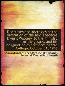 Discourses and addresses at the ordination of the Rev. Theodore Dwight Woolsey, to the ministry of t
