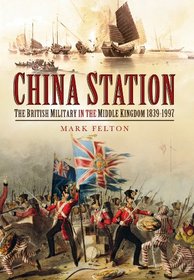 CHINA STATION: The British Military in the Middle Kingdom 1839 - 1997