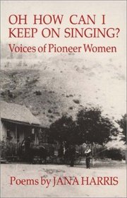 Oh How Can I Keep On Singing?: Voices of Pioneer Women