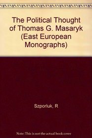 The Political Thought of Thomas G. Masaryk (East European Monographs)