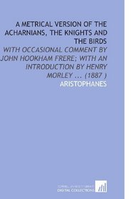 A Metrical Version of the Acharnians, the Knights and the Birds