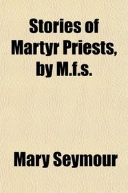 Stories of Martyr Priests, by M.f.s.