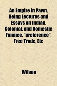 An Empire in Pawn, Being Lectures and Essays on Indian, Colonial, and Domestic Finance, 