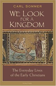 We Look for a Kingdom: The Everyday Lives of the Early Christians