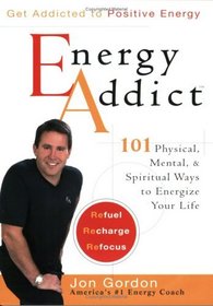 Energy Addict : 101 Physical, Mental, and Spiritual Ways to Energize Your Life