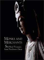Monks and Merchants: Silk Road Treasures from Northwest China Gansu and Ningxia Provinces, Fourth-Seventh Century