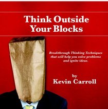 Think Outside Your Blocks (4-Color Version): Breakthrough Thinking Techniques To Help You Solve Problems And Ignite Ideas.