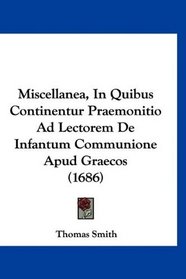 Miscellanea, In Quibus Continentur Praemonitio Ad Lectorem De Infantum Communione Apud Graecos (1686) (Latin Edition)