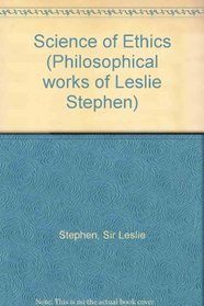 Science of Ethics (Philosophical Works of Leslie Stephen)