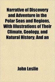 Narrative of Discovery and Adventure in the Polar Seas and Regions, With Illustrations of Their Climate, Geology, and Natural History; And an