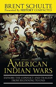 The American Indian Wars: Explore the Conflict and Tragedy from Beginning to End