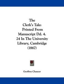 The Clerk's Tale: Printed From Manuscript Dd. 4. 24 In The University Library, Cambridge (1867)