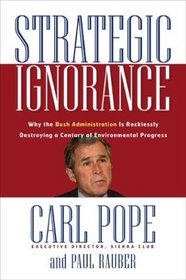 Strategic Ignorance : Why the Bush Administration Is Recklessly Destroying a Century of Environmental Progress