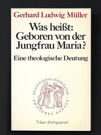 Was heisst, Geboren von der Jungfrau Maria?: Eine theologische Deutung (Quaestiones disputatae) (German Edition)