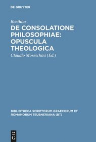De Consolatione Philosophiae: Opuscula theologica (Bibliotheca scriptorum Graecorum et Romanorum Teubneriana)