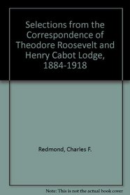 Selections from the Correspondence of Theodore Roosevelt and Henry Cabot Lodge, 1884-1918