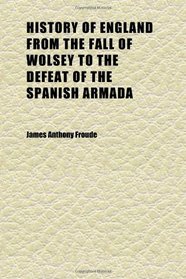 History of England From the Fall of Wolsey to the Defeat of the Spanish Armada (Volume 7)