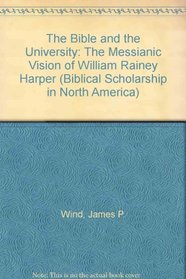 Bible and the University: The Messianic Vision of William Rainey Harper (Biblical Scholarship in North America)