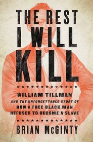 The Rest I Will Kill: William Tillman and the Unforgettable Story of How a Free Black Man Refused to Become a Slave