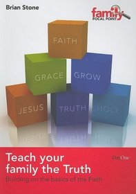 Teach Your Family the Truth: Building on the Basics of the Faith (Family Focal Point)