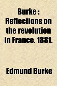 Burke (Volume 2); Reflections on the Revolution in France. 1881