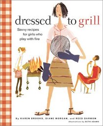 Dressed to Grill: Savvy Recipes for Girls Who Play with Fire